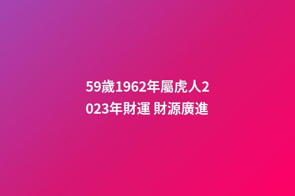 59歲1962年屬虎人2023年財運 財源廣進